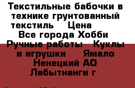 Текстильные бабочки в технике грунтованный текстиль. › Цена ­ 500 - Все города Хобби. Ручные работы » Куклы и игрушки   . Ямало-Ненецкий АО,Лабытнанги г.